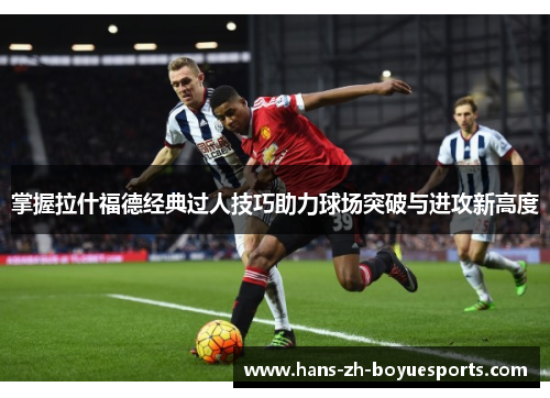 掌握拉什福德经典过人技巧助力球场突破与进攻新高度