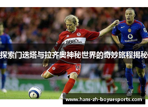 探索门迭塔与拉齐奥神秘世界的奇妙旅程揭秘