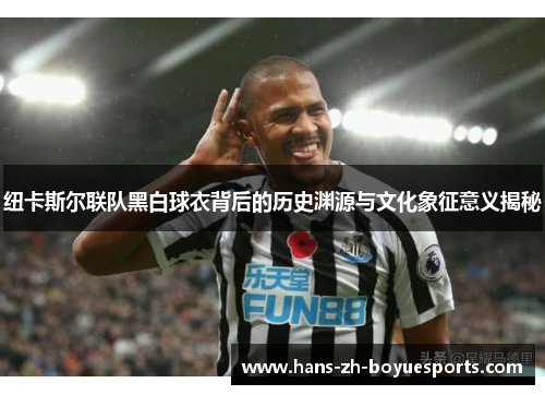 纽卡斯尔联队黑白球衣背后的历史渊源与文化象征意义揭秘