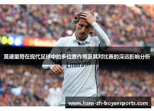 莫德里奇在现代足球中的多位置作用及其对比赛的深远影响分析