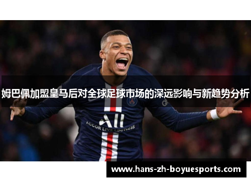 姆巴佩加盟皇马后对全球足球市场的深远影响与新趋势分析