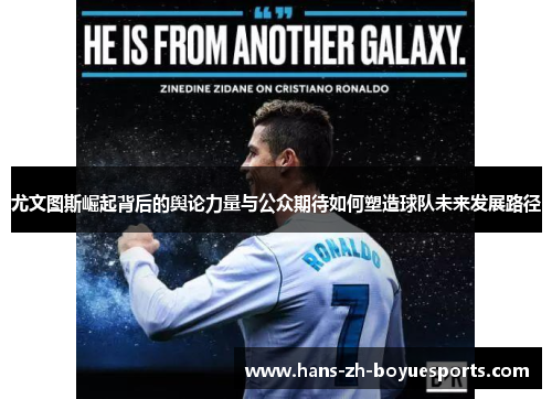 尤文图斯崛起背后的舆论力量与公众期待如何塑造球队未来发展路径