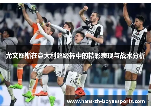 尤文图斯在意大利超级杯中的精彩表现与战术分析