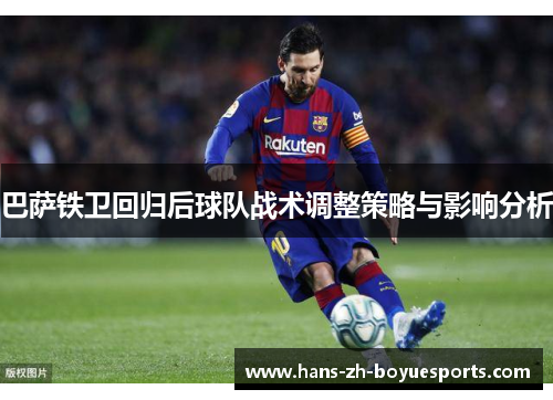 巴萨铁卫回归后球队战术调整策略与影响分析