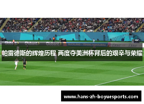 帕雷德斯的辉煌历程 两度夺美洲杯背后的艰辛与荣耀