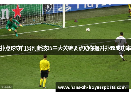 扑点球守门员判断技巧三大关键要点助你提升扑救成功率