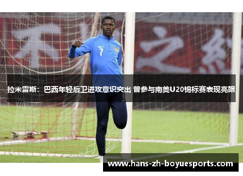 拉米雷斯：巴西年轻后卫进攻意识突出 曾参与南美U20锦标赛表现亮眼