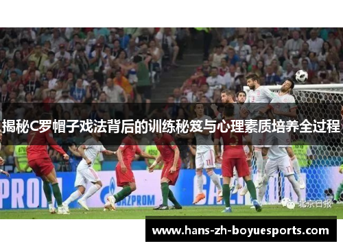 揭秘C罗帽子戏法背后的训练秘笈与心理素质培养全过程