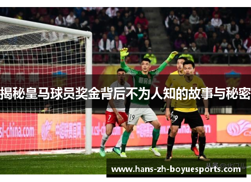 揭秘皇马球员奖金背后不为人知的故事与秘密