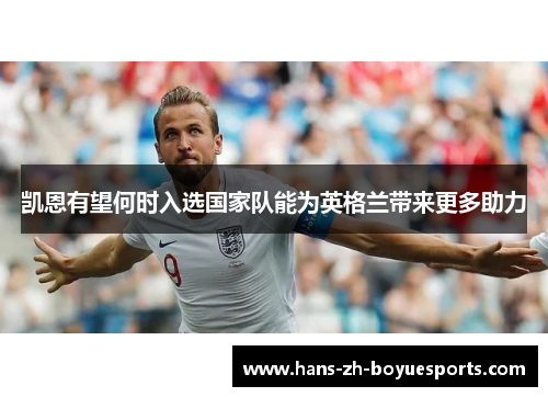 凯恩有望何时入选国家队能为英格兰带来更多助力