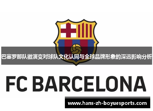 巴塞罗那队徽演变对球队文化认同与全球品牌形象的深远影响分析
