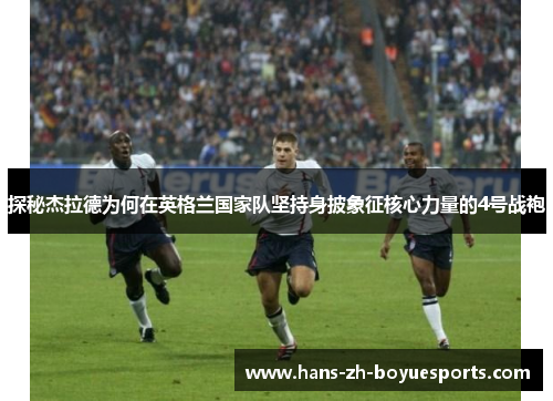 探秘杰拉德为何在英格兰国家队坚持身披象征核心力量的4号战袍