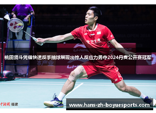 桃田贤斗凭借快速反手抽球展现出惊人反应力勇夺2024丹麦公开赛冠军 桃田贤斗凭借快速反手抽球展现出惊人反应力勇夺2024丹麦公开赛冠军