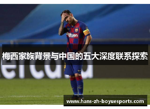 梅西家族背景与中国的五大深度联系探索 梅西家族背景与中国的五大深度联系探索
