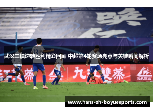 武汉三镇逆转胜利精彩回顾 中超第4轮赛场亮点与关键瞬间解析