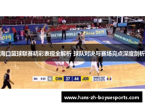 海口篮球联赛精彩表现全解析 球队对决与赛场亮点深度剖析