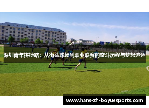 深圳青年拼搏路：从街头球场到职业联赛的奋斗历程与梦想追逐