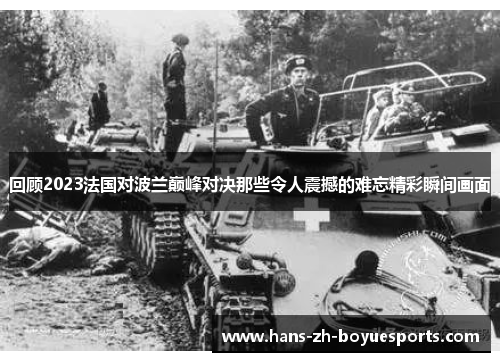 回顾2023法国对波兰巅峰对决那些令人震撼的难忘精彩瞬间画面