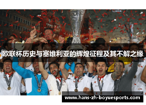 欧联杯历史与塞维利亚的辉煌征程及其不解之缘 欧联杯历史与塞维利亚的辉煌征程及其不解之缘