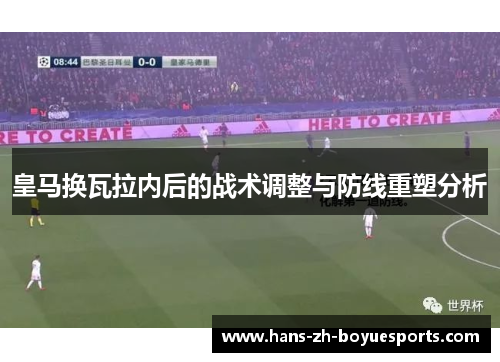 皇马换瓦拉内后的战术调整与防线重塑分析