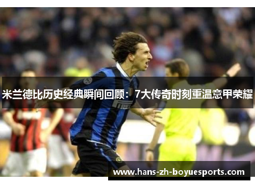 米兰德比历史经典瞬间回顾：7大传奇时刻重温意甲荣耀