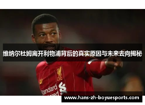 维纳尔杜姆离开利物浦背后的真实原因与未来去向揭秘