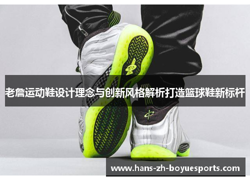 老詹运动鞋设计理念与创新风格解析打造篮球鞋新标杆 老詹运动鞋设计理念与创新风格解析打造篮球鞋新标杆
