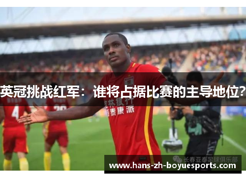英冠挑战红军:谁将占据比赛的主导地位? 英冠挑战红军:谁将占据比赛的主导地位?