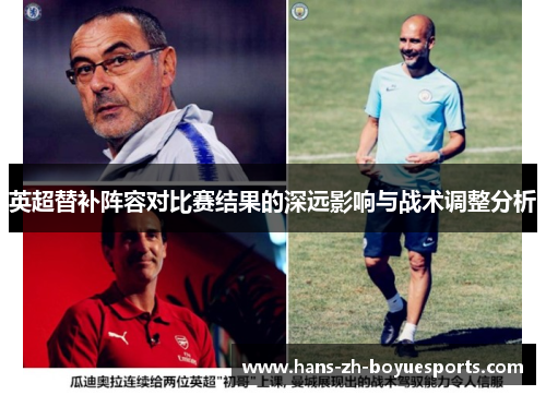 英超替补阵容对比赛结果的深远影响与战术调整分析 英超替补阵容对比赛结果的深远影响与战术调整分析