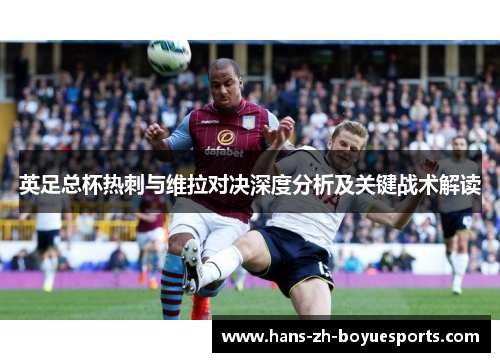 英足总杯热刺与维拉对决深度分析及关键战术解读 英足总杯热刺与维拉对决深度分析及关键战术解读