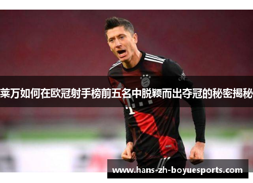 莱万如何在欧冠射手榜前五名中脱颖而出夺冠的秘密揭秘