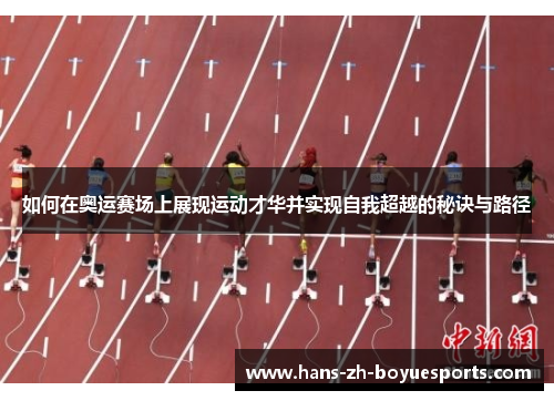 如何在奥运赛场上展现运动才华并实现自我超越的秘诀与路径 如何在奥运赛场上展现运动才华并实现自我超越的秘诀与路径