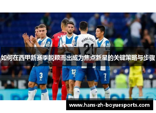 如何在西甲新赛季脱颖而出成为焦点新星的关键策略与步骤 如何在西甲新赛季脱颖而出成为焦点新星的关键策略与步骤