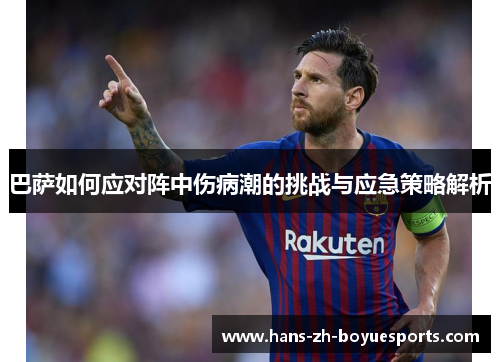 巴萨如何应对阵中伤病潮的挑战与应急策略解析