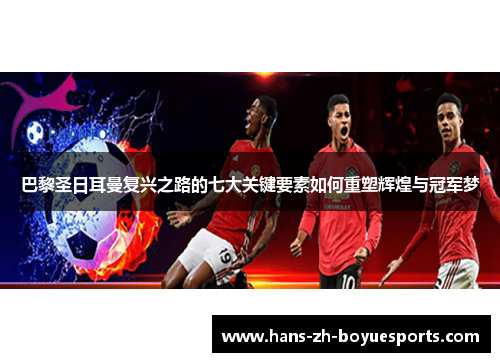 巴黎圣日耳曼复兴之路的七大关键要素如何重塑辉煌与冠军梦