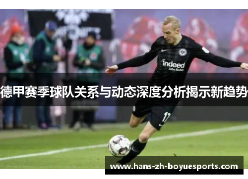 德甲赛季球队关系与动态深度分析揭示新趋势