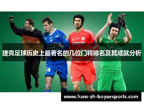 捷克足球历史上最著名的几位门将排名及其成就分析 捷克足球历史上最著名的几位门将排名及其成就分析