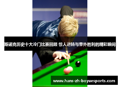 斯诺克历史十大冷门比赛回顾 惊人逆转与意外胜利的精彩瞬间 斯诺克历史十大冷门比赛回顾 惊人逆转与意外胜利的精彩瞬间