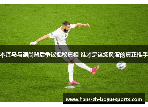 本泽马与德尚背后争议揭秘真相 谁才是这场风波的真正推手 本泽马与德尚背后争议揭秘真相 谁才是这场风波的真正推手