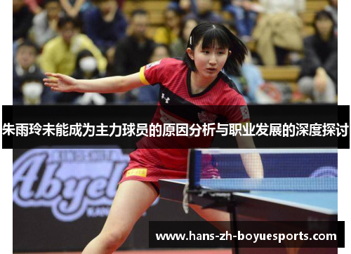 朱雨玲未能成为主力球员的原因分析与职业发展的深度探讨 朱雨玲未能成为主力球员的原因分析与职业发展的深度探讨