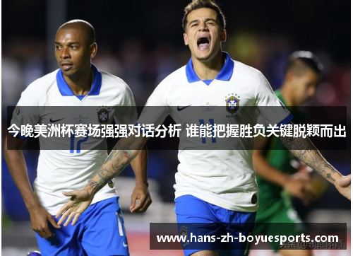 今晚美洲杯赛场强强对话分析 谁能把握胜负关键脱颖而出 今晚美洲杯赛场强强对话分析 谁能把握胜负关键脱颖而出
