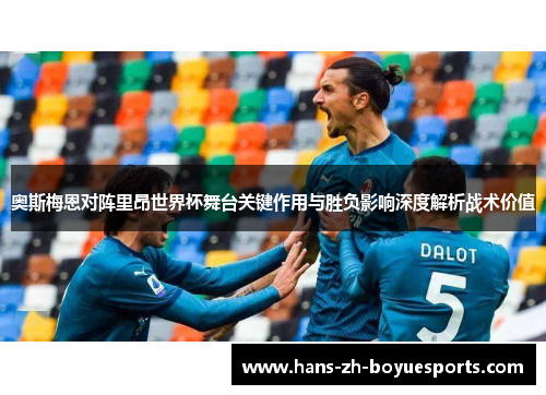 奥斯梅恩对阵里昂世界杯舞台关键作用与胜负影响深度解析战术价值