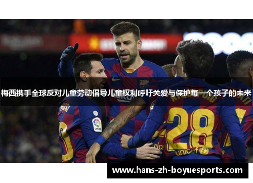 梅西携手全球反对儿童劳动倡导儿童权利呼吁关爱与保护每一个孩子的未来 梅西携手全球反对儿童劳动倡导儿童权利呼吁关爱与保护每一个孩子的未来