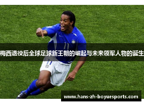梅西退役后全球足球新王朝的崛起与未来领军人物的诞生