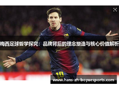 梅西足球哲学探究:品牌背后的理念塑造与核心价值解析 梅西足球哲学探究:品牌背后的理念塑造与核心价值解析