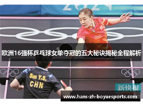 欧洲16强杯乒乓球女单夺冠的五大秘诀揭秘全程解析 欧洲16强杯乒乓球女单夺冠的五大秘诀揭秘全程解析