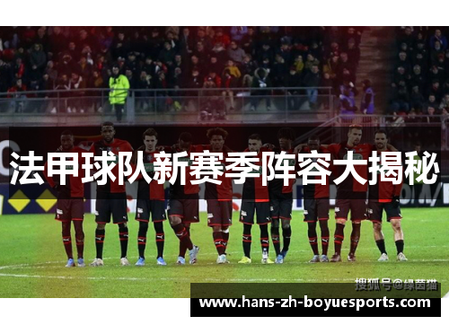 法甲球队新赛季阵容大揭秘 法甲球队新赛季阵容大揭秘