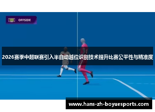 2026赛季中超联赛引入半自动越位识别技术提升比赛公平性与精准度