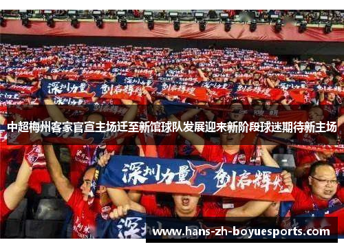 中超梅州客家官宣主场迁至新馆球队发展迎来新阶段球迷期待新主场