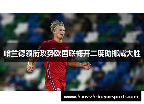 哈兰德领衔攻势欧国联梅开二度助挪威大胜